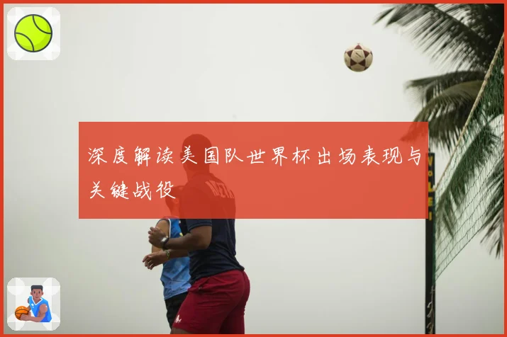 深度解读美国队世界杯出场表现与关键战役