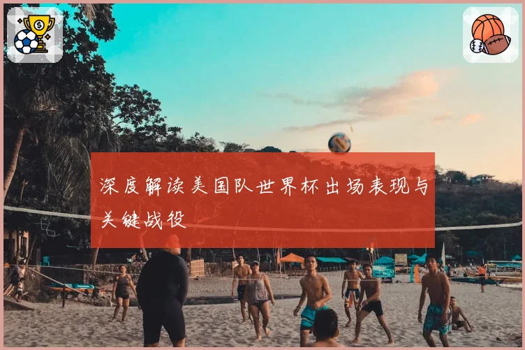 深度解读美国队世界杯出场表现与关键战役