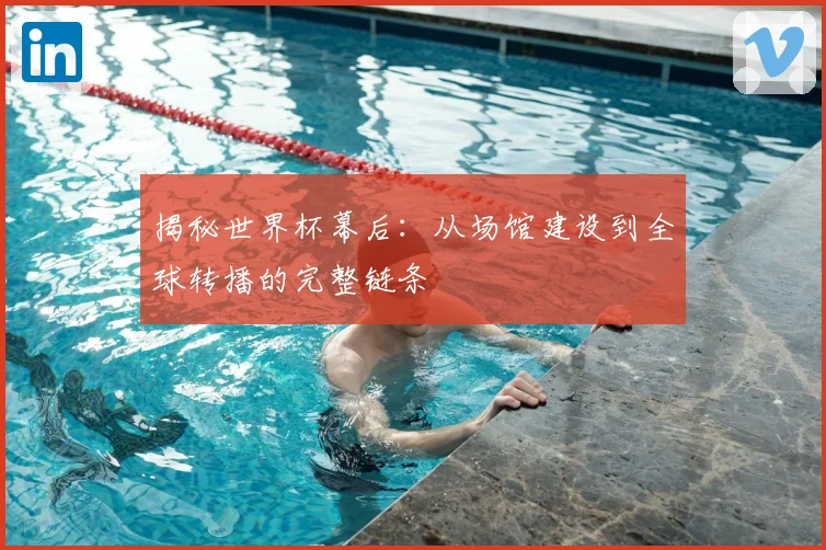 揭秘世界杯幕后：从场馆建设到全球转播的完整链条