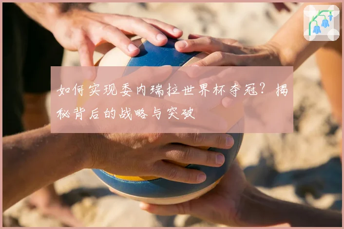 如何实现委内瑞拉世界杯夺冠？揭秘背后的战略与突破