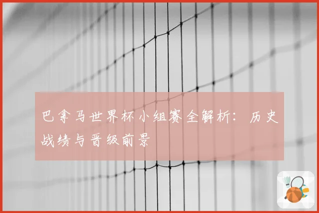 巴拿马世界杯小组赛全解析：历史战绩与晋级前景
