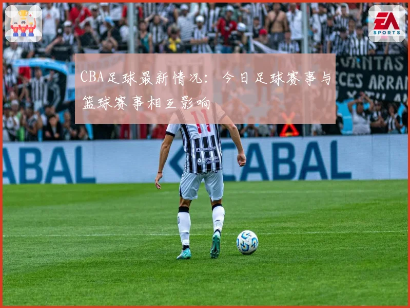 CBA足球最新情况：今日足球赛事与篮球赛事相互影响