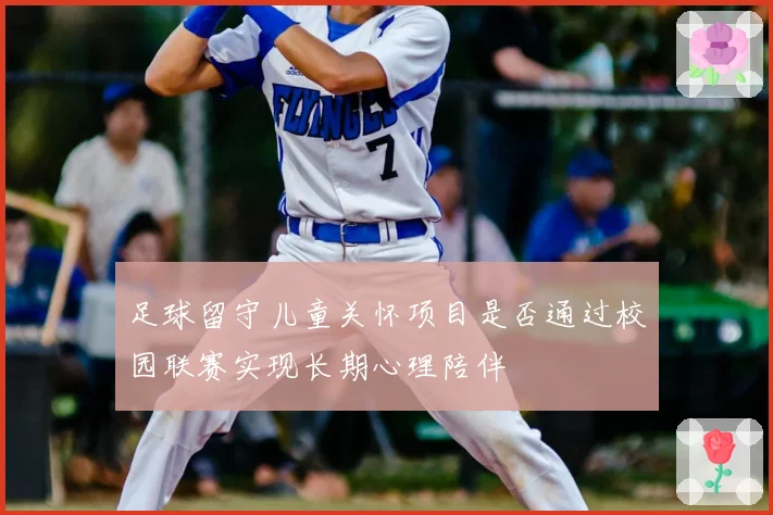 足球留守儿童关怀项目是否通过校园联赛实现长期心理陪伴