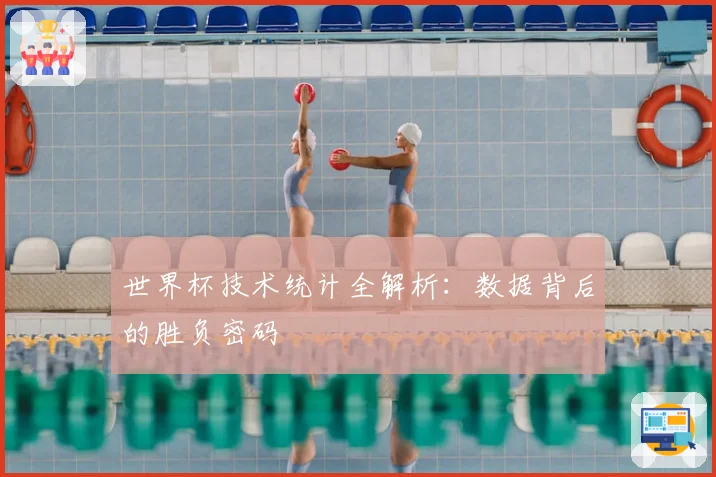 世界杯技术统计全解析：数据背后的胜负密码