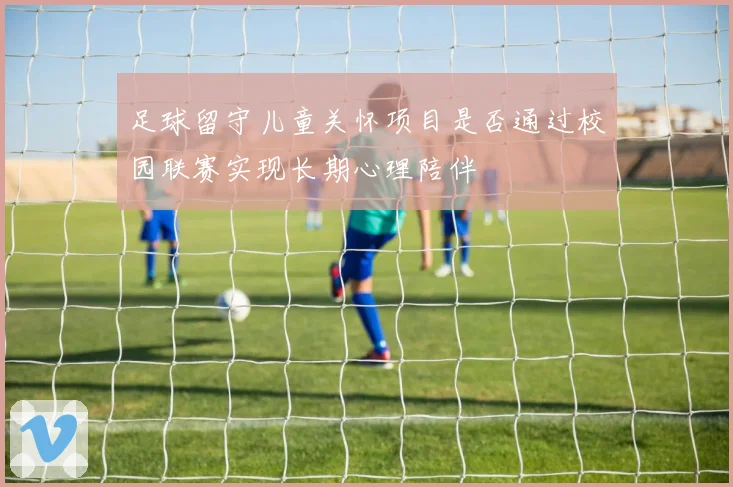 足球留守儿童关怀项目是否通过校园联赛实现长期心理陪伴