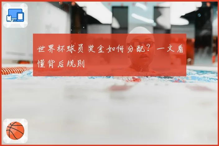 世界杯球员奖金如何分配？一文看懂背后规则