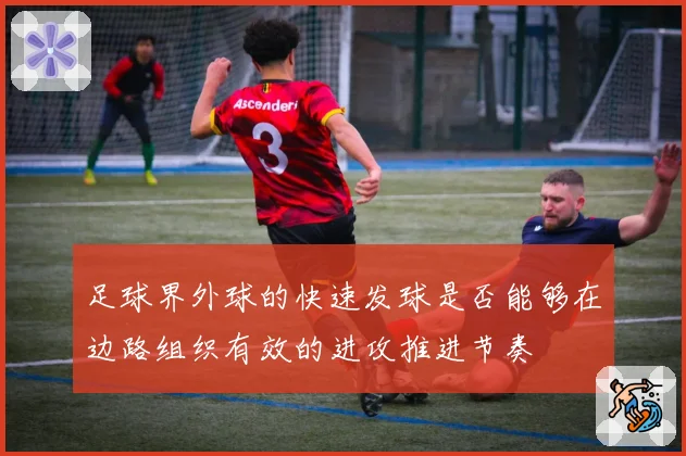 足球界外球的快速发球是否能够在边路组织有效的进攻推进节奏