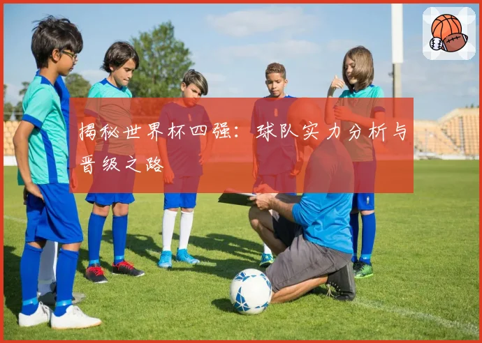 揭秘世界杯四强：球队实力分析与晋级之路