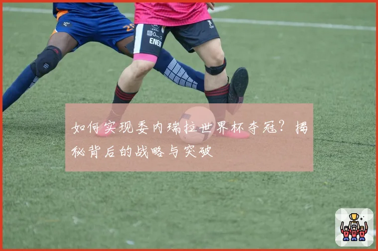 如何实现委内瑞拉世界杯夺冠？揭秘背后的战略与突破