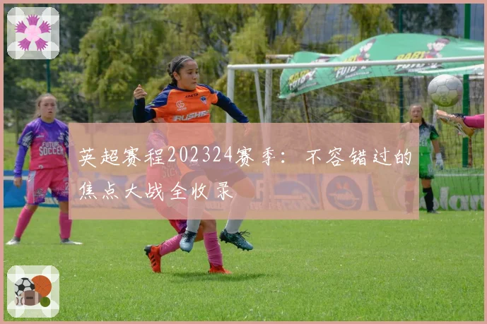 英超赛程202324赛季：不容错过的焦点大战全收录